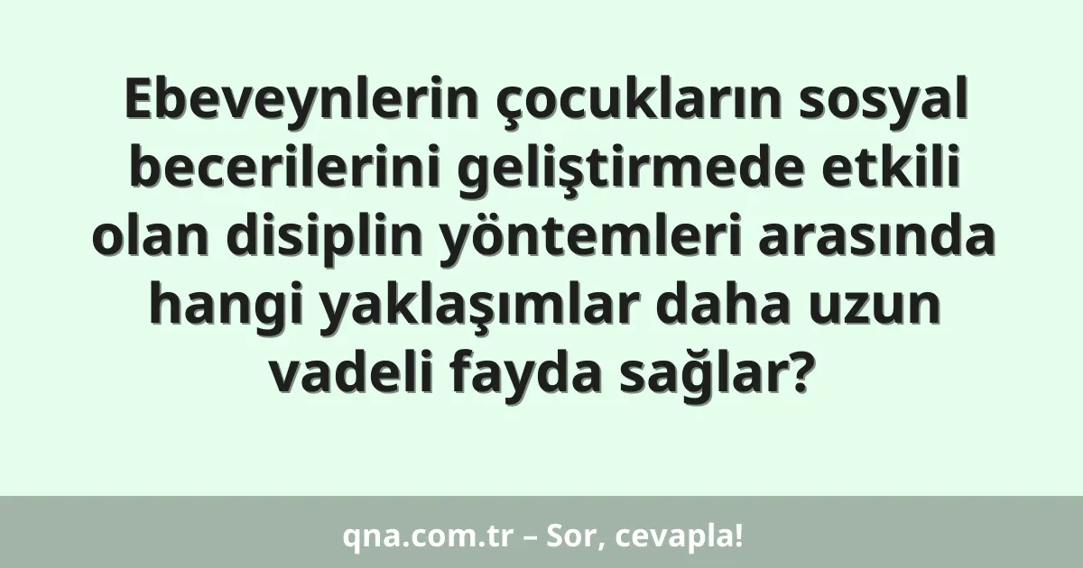 Ebeveynlerin çocukların sosyal becerilerini geliştirmede etkili olan disiplin yöntemleri arasında hangi yaklaşımlar daha uzun vadeli fayda sağlar?