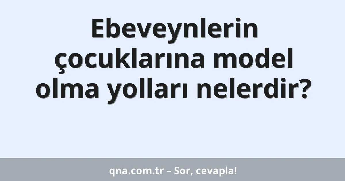 Ebeveynlerin çocuklarına model olma yolları nelerdir?