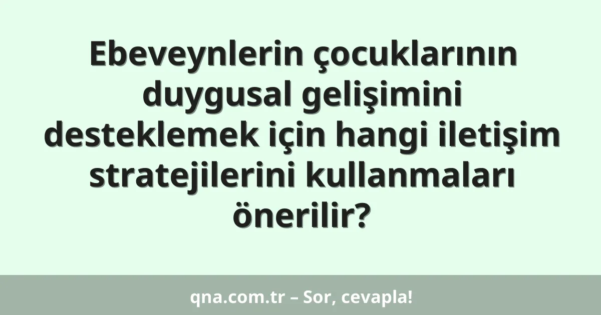 Ebeveynlerin çocuklarının duygusal gelişimini desteklemek için hangi iletişim stratejilerini kullanmaları önerilir?