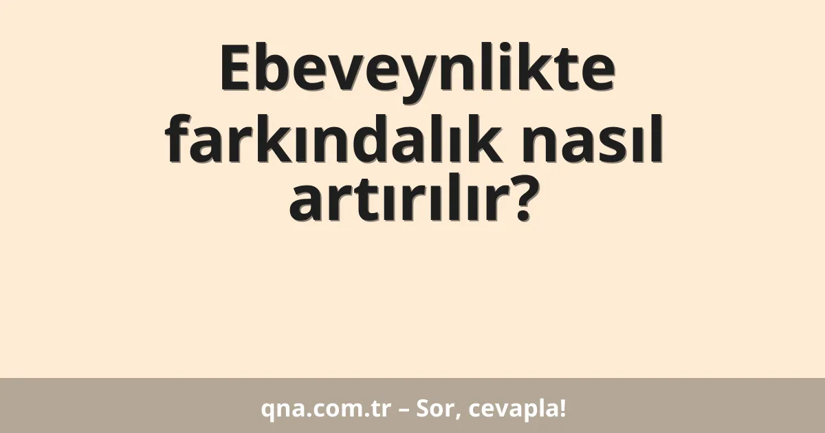 Ebeveynlikte farkındalık nasıl artırılır?