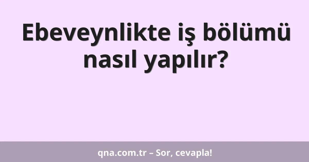 Ebeveynlikte iş bölümü nasıl yapılır?