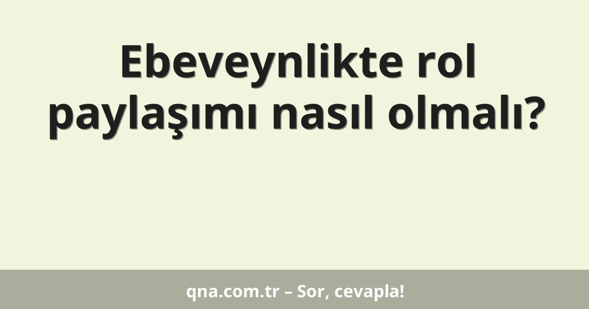 Ebeveynlikte rol paylaşımı nasıl olmalı?