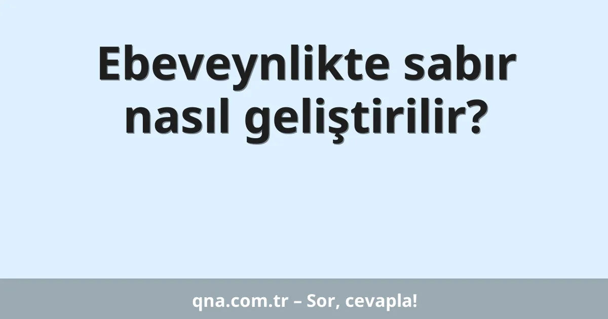 Ebeveynlikte sabır nasıl geliştirilir?