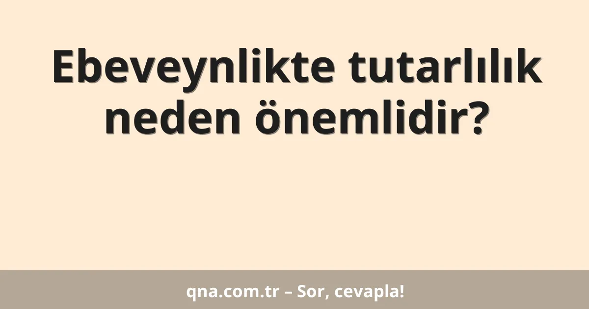 Ebeveynlikte tutarlılık neden önemlidir?