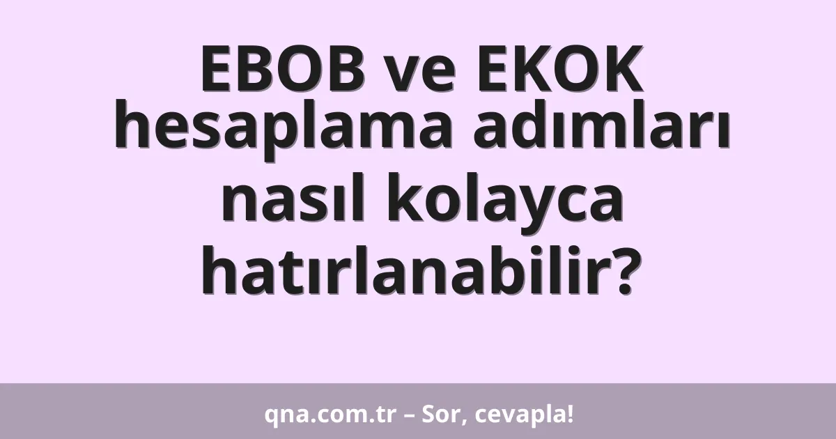 EBOB ve EKOK hesaplama adımları nasıl kolayca hatırlanabilir?