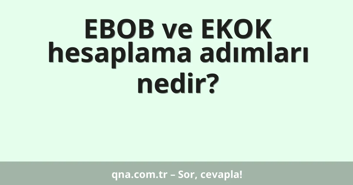 EBOB ve EKOK hesaplama adımları nedir?