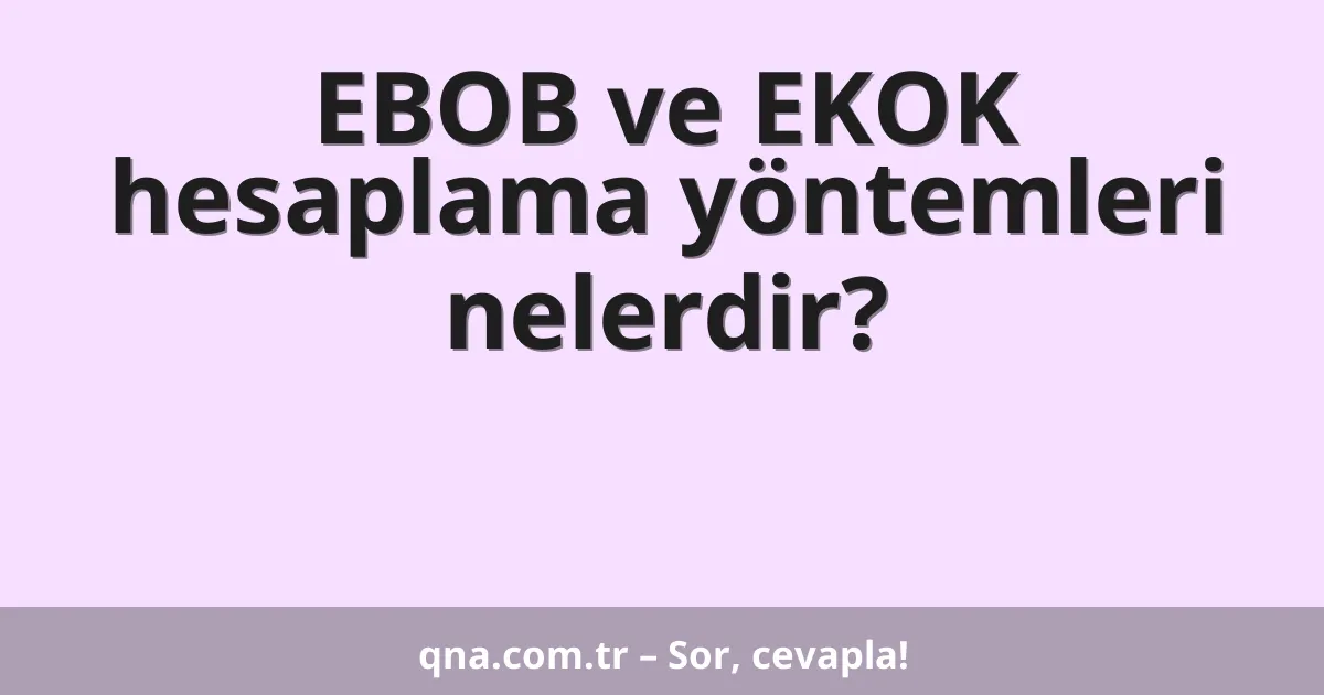 EBOB ve EKOK hesaplama yöntemleri nelerdir?