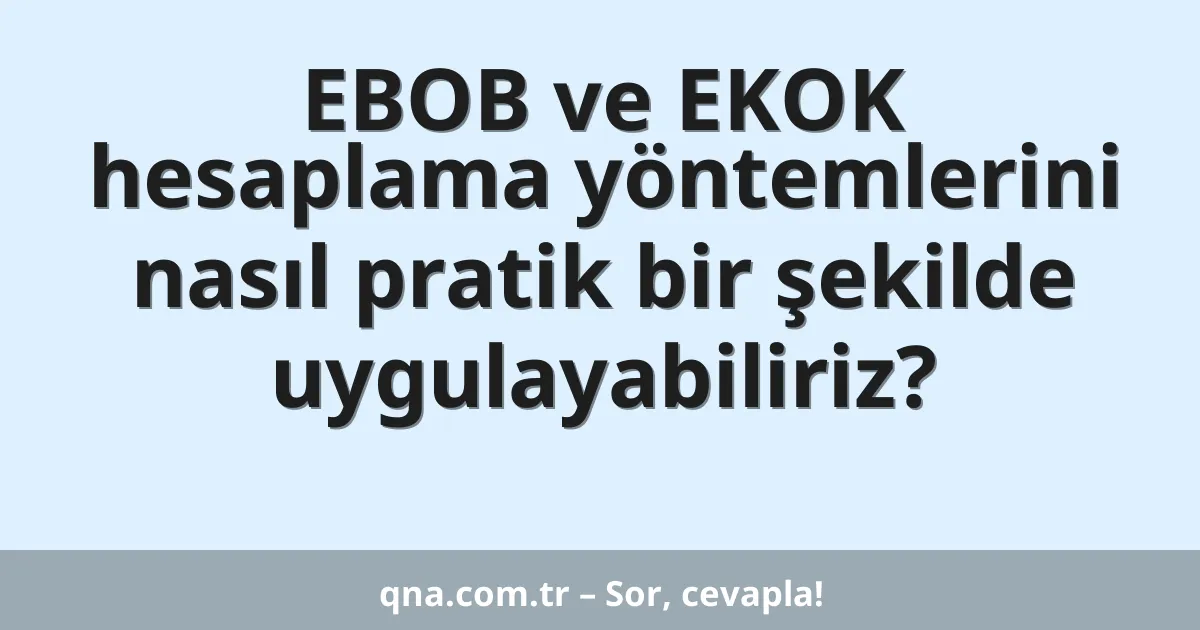 EBOB ve EKOK hesaplama yöntemlerini nasıl pratik bir şekilde uygulayabiliriz?