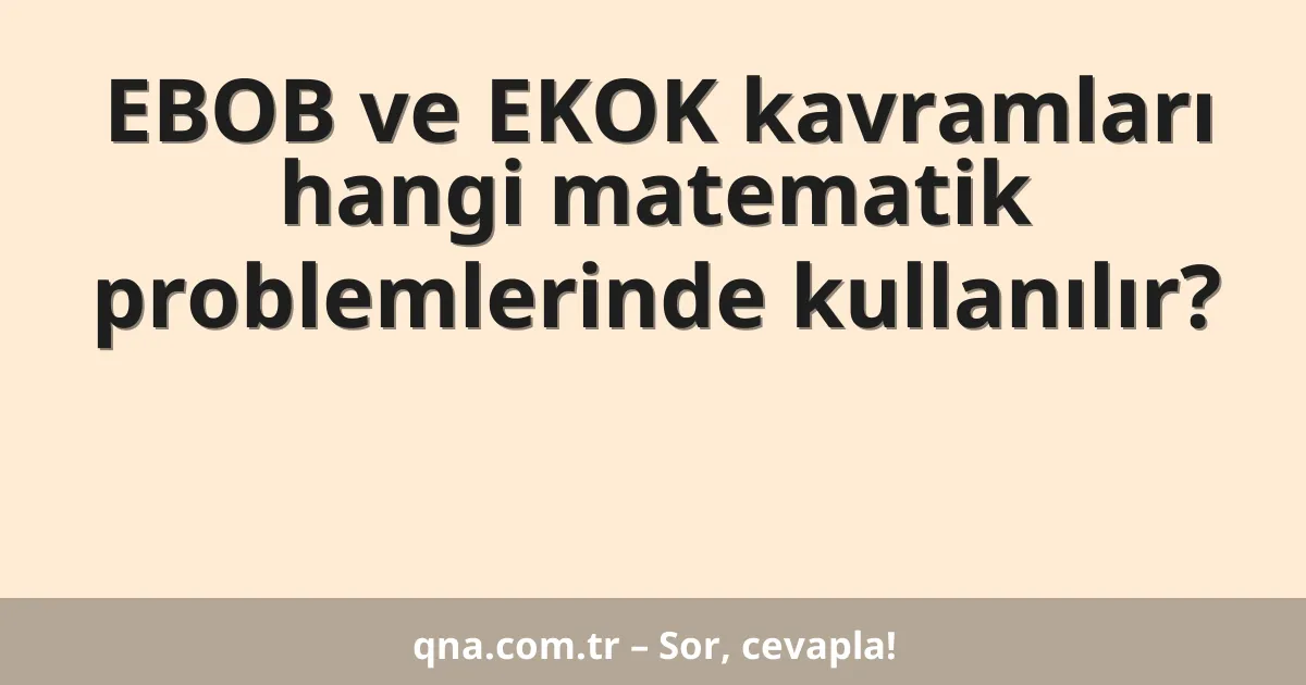 EBOB ve EKOK kavramları hangi matematik problemlerinde kullanılır?