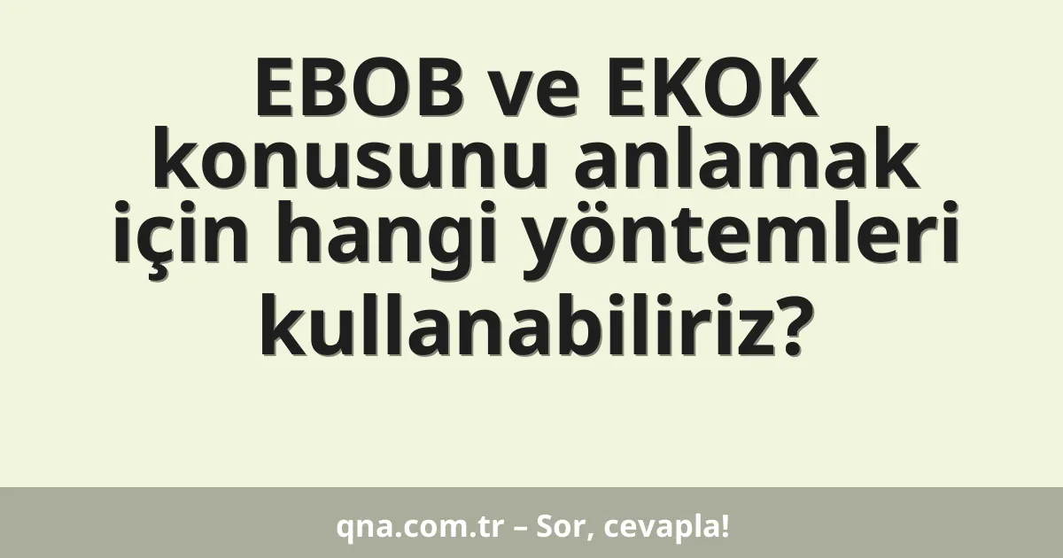 EBOB ve EKOK konusunu anlamak için hangi yöntemleri kullanabiliriz?