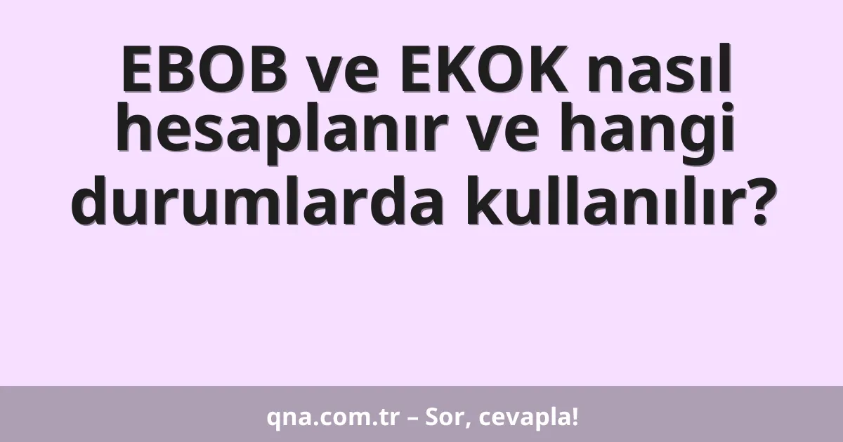 EBOB ve EKOK nasıl hesaplanır ve hangi durumlarda kullanılır?