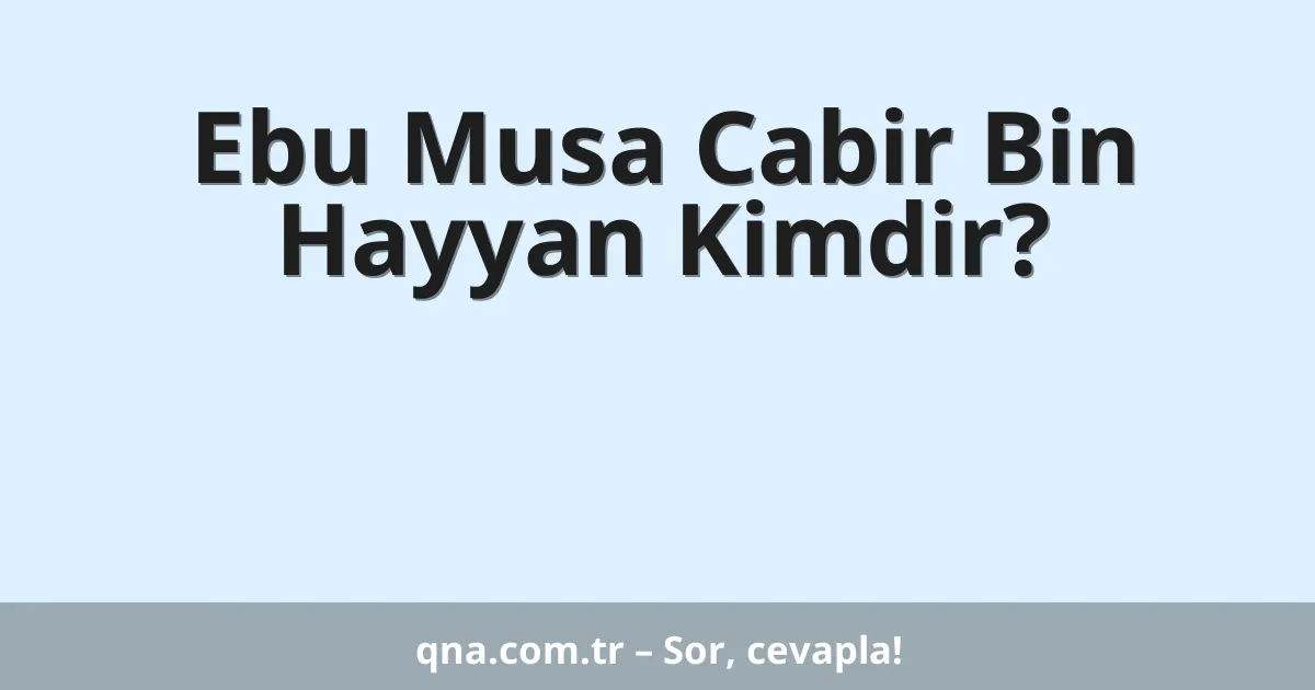 Ebu Musa Cabir Bin Hayyan Kimdir?