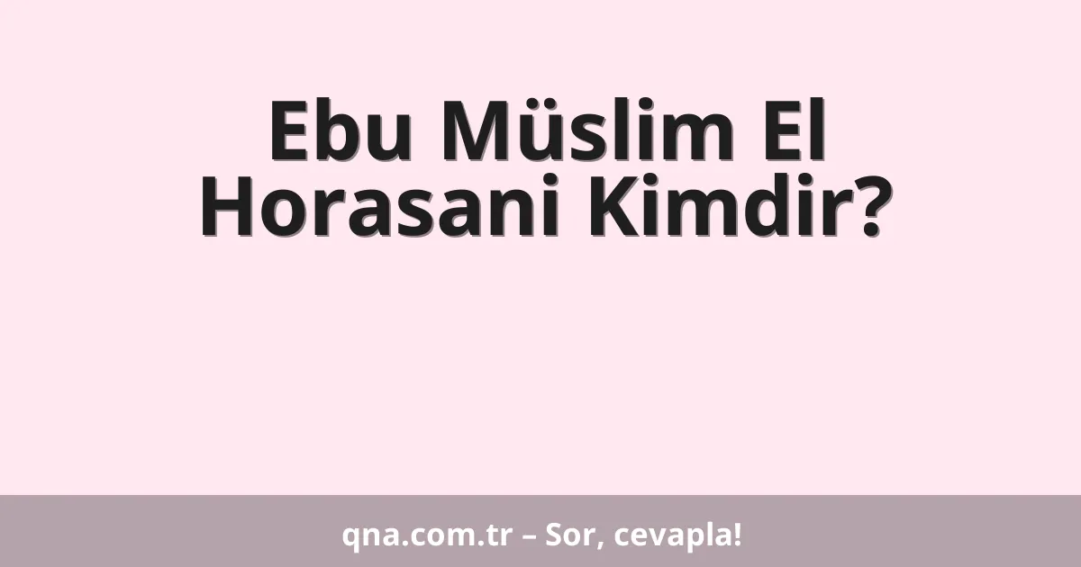 Ebu Müslim El Horasani Kimdir?