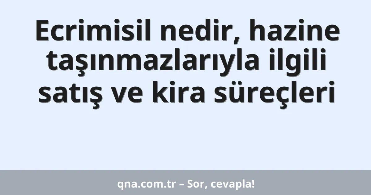 Ecrimisil nedir, hazine taşınmazlarıyla ilgili satış ve kira süreçleri