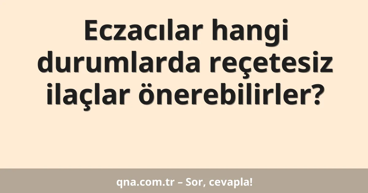 Eczacılar hangi durumlarda reçetesiz ilaçlar önerebilirler?