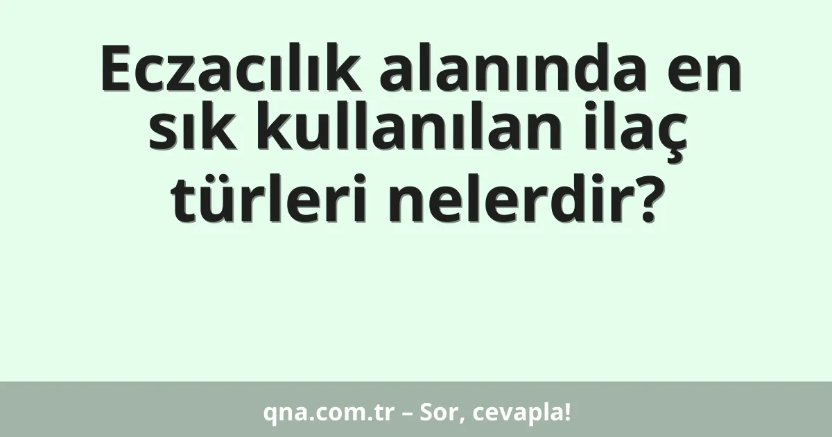 Eczacılık alanında en sık kullanılan ilaç türleri nelerdir?