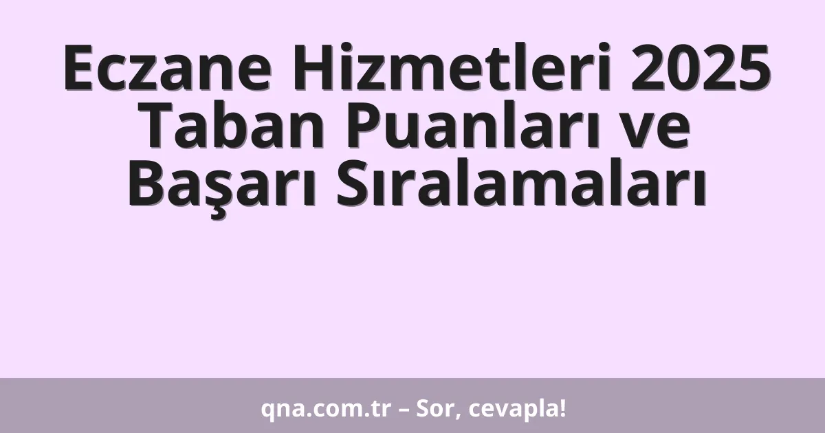 Eczane Hizmetleri 2025 Taban Puanları ve Başarı Sıralamaları