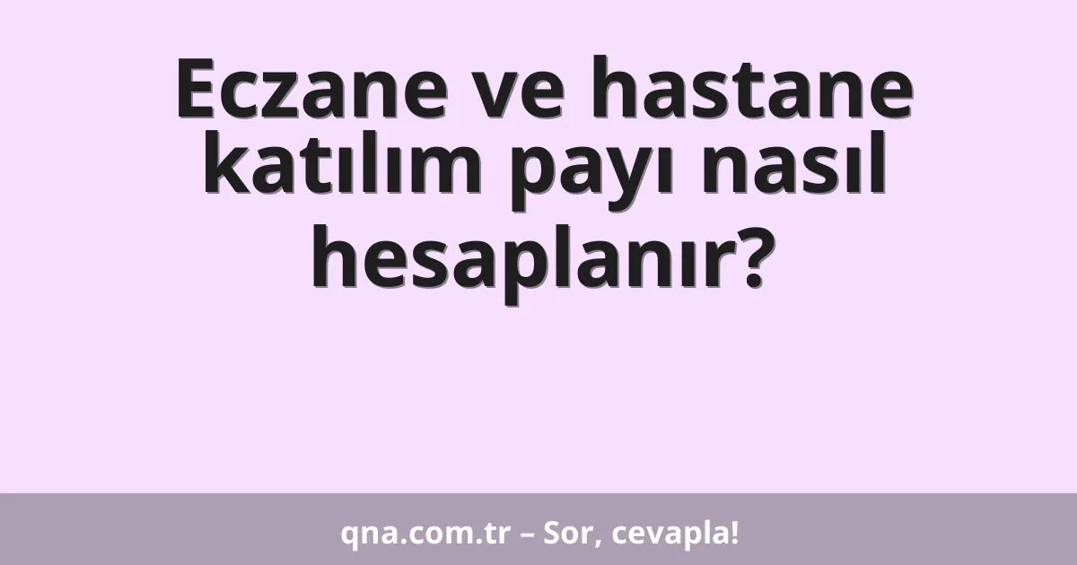 Eczane ve hastane katılım payı nasıl hesaplanır?