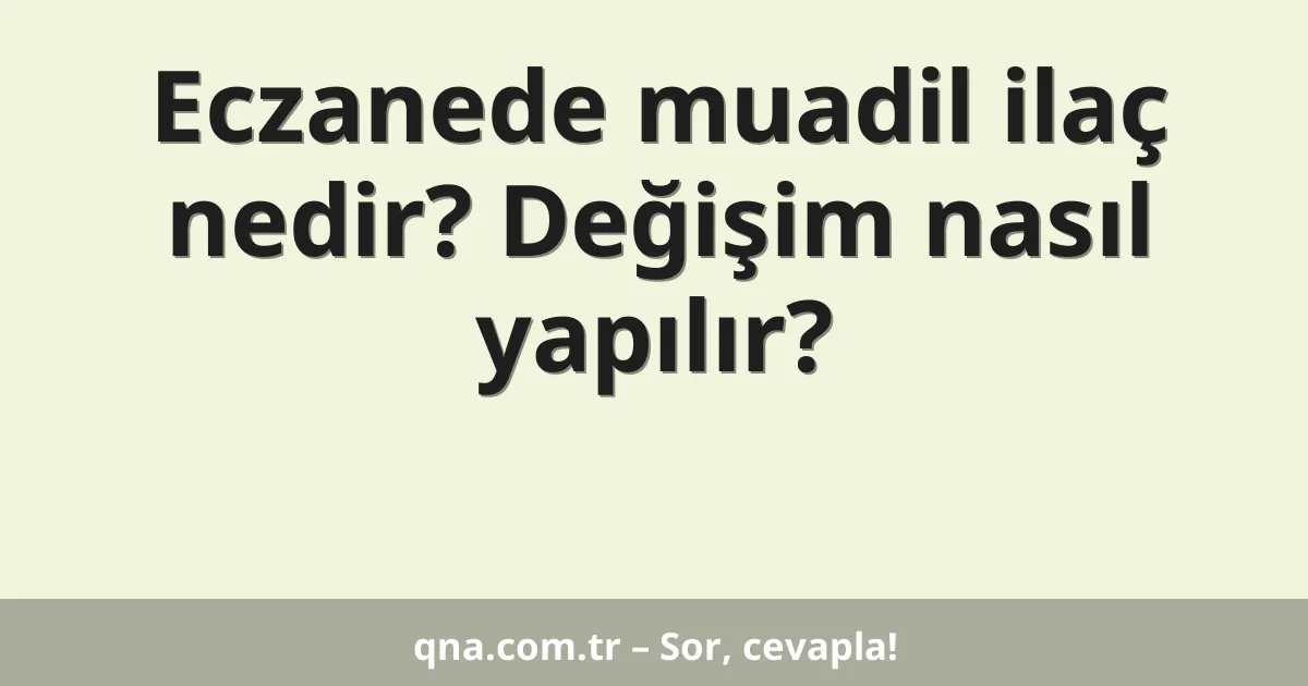 Eczanede muadil ilaç nedir? Değişim nasıl yapılır?