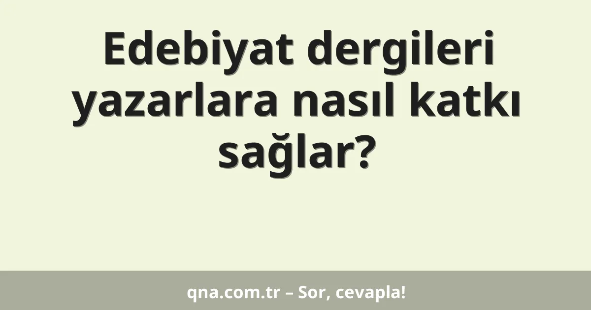 Edebiyat dergileri yazarlara nasıl katkı sağlar?