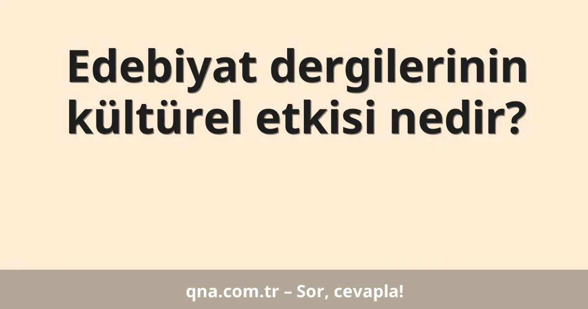 Edebiyat dergilerinin kültürel etkisi nedir?