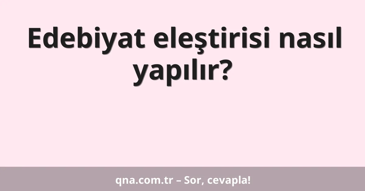 Edebiyat eleştirisi nasıl yapılır?