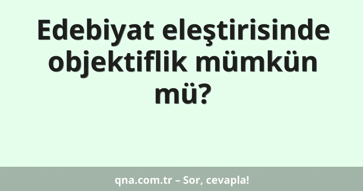 Edebiyat eleştirisinde objektiflik mümkün mü?