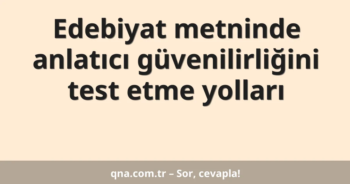 Edebiyat metninde anlatıcı güvenilirliğini test etme yolları