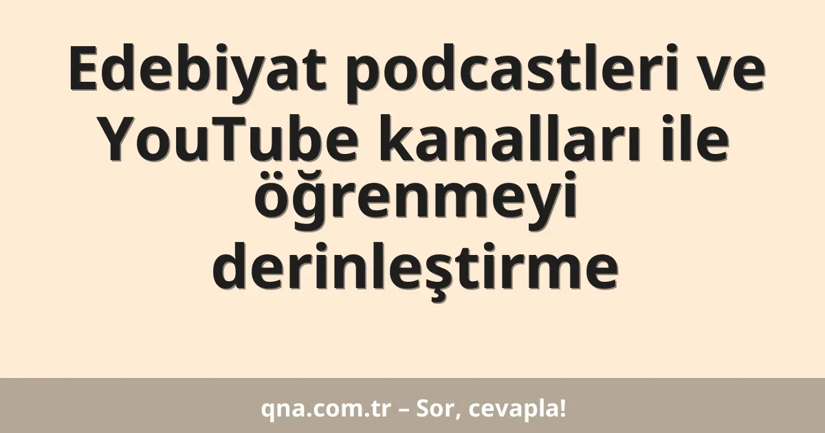 Edebiyat podcastleri ve YouTube kanalları ile öğrenmeyi derinleştirme
