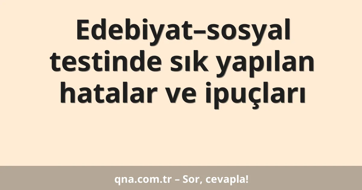 Edebiyat–sosyal testinde sık yapılan hatalar ve ipuçları