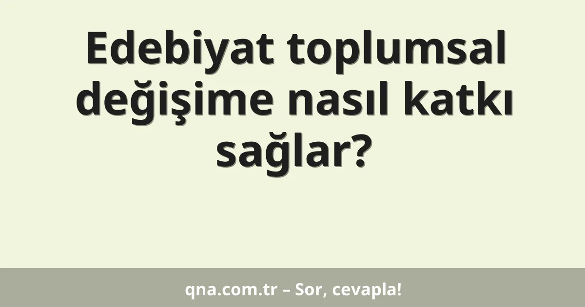 Edebiyat toplumsal değişime nasıl katkı sağlar?