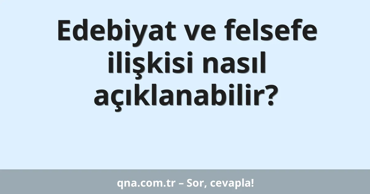 Edebiyat ve felsefe ilişkisi nasıl açıklanabilir?