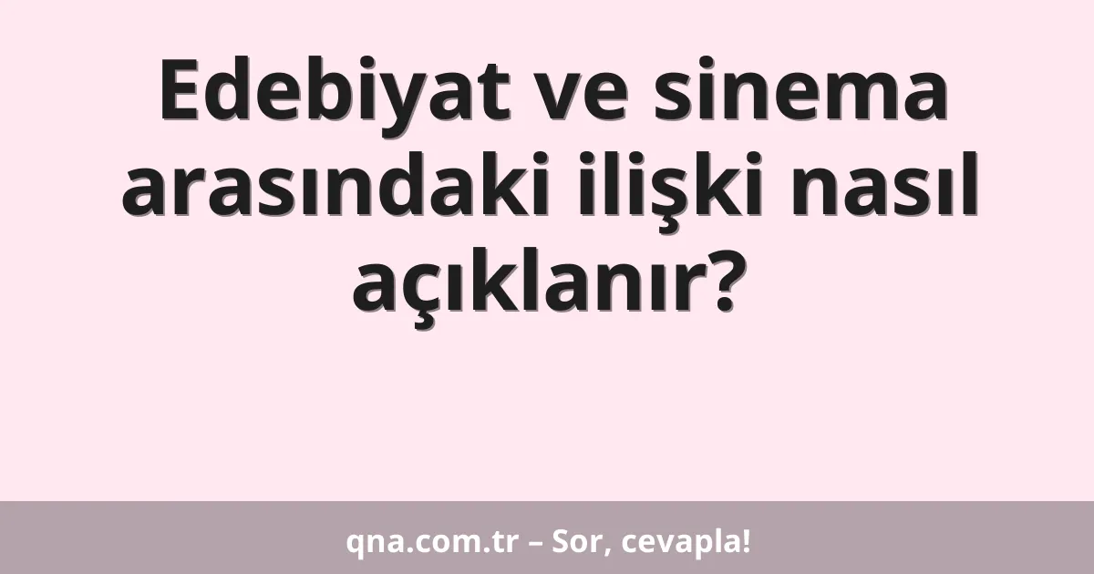 Edebiyat ve sinema arasındaki ilişki nasıl açıklanır?