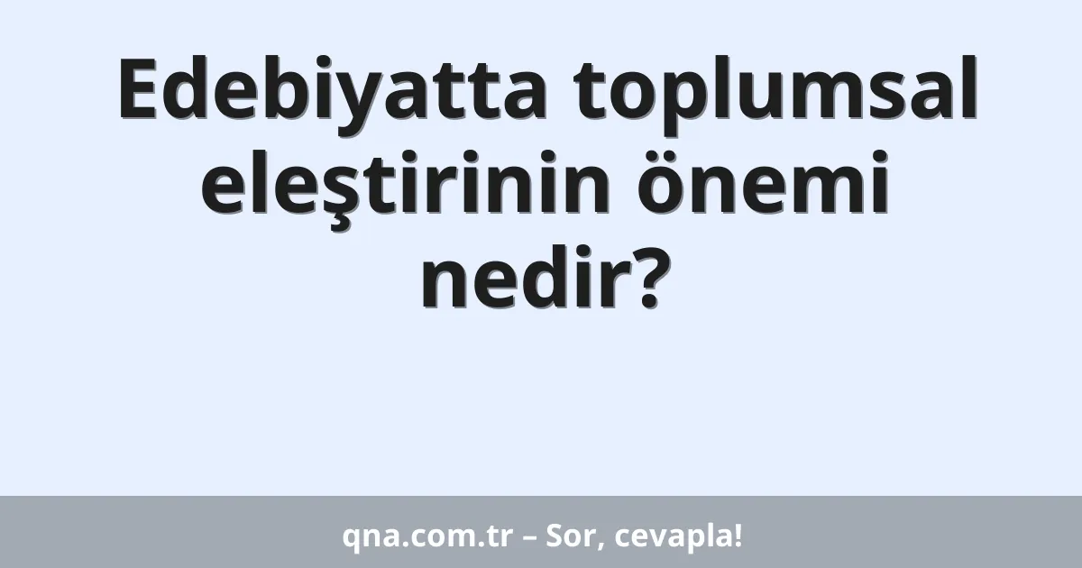 Edebiyatta toplumsal eleştirinin önemi nedir?