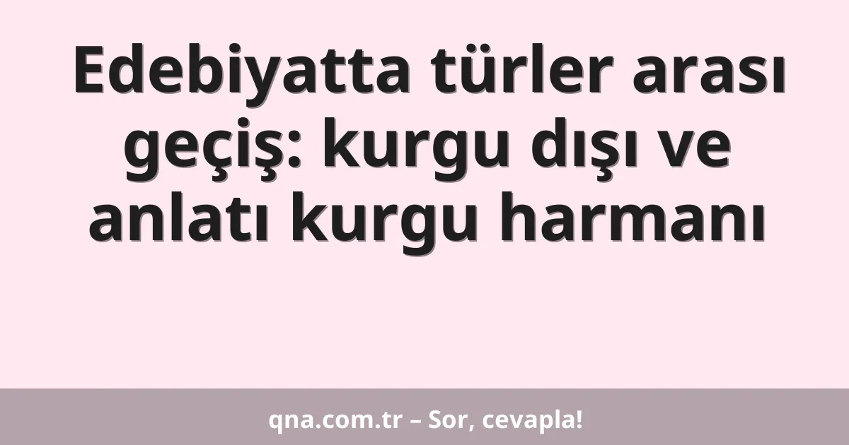 Edebiyatta türler arası geçiş: kurgu dışı ve anlatı kurgu harmanı
