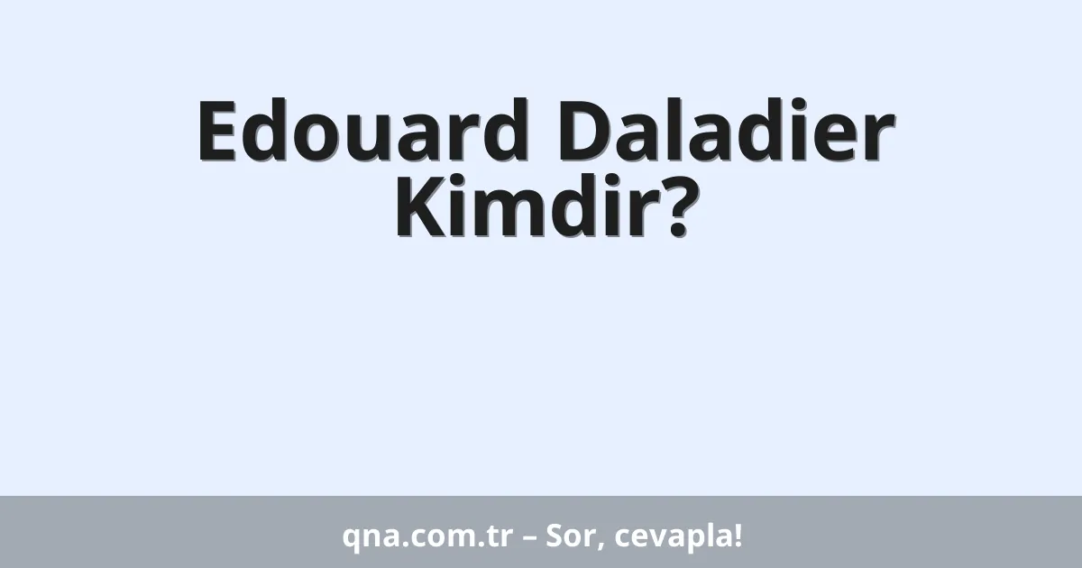 Edouard Daladier Kimdir?