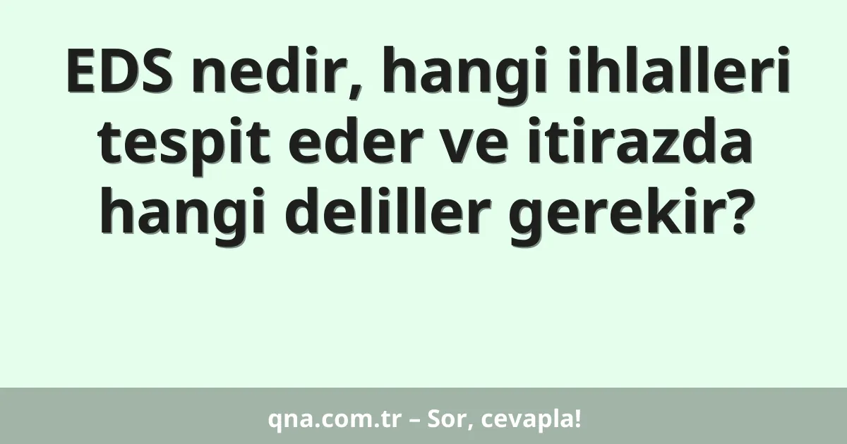 EDS nedir, hangi ihlalleri tespit eder ve itirazda hangi deliller gerekir?