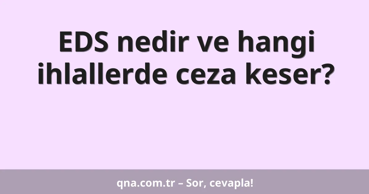 EDS nedir ve hangi ihlallerde ceza keser?