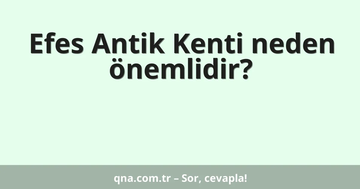 Efes Antik Kenti neden önemlidir?