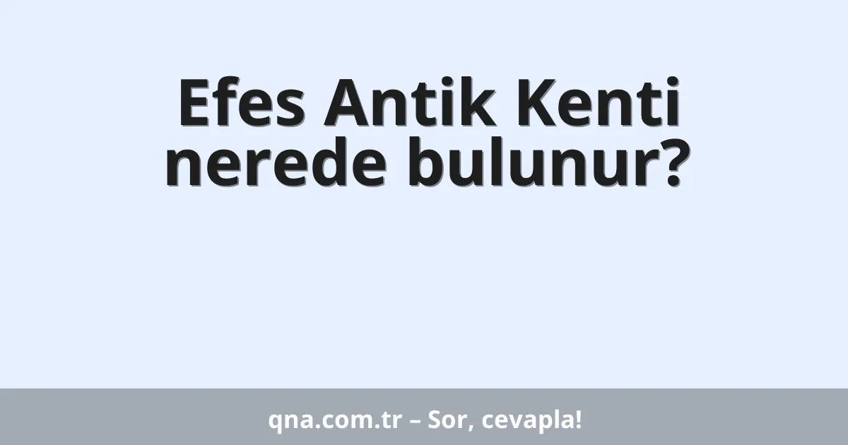 Efes Antik Kenti nerede bulunur?
