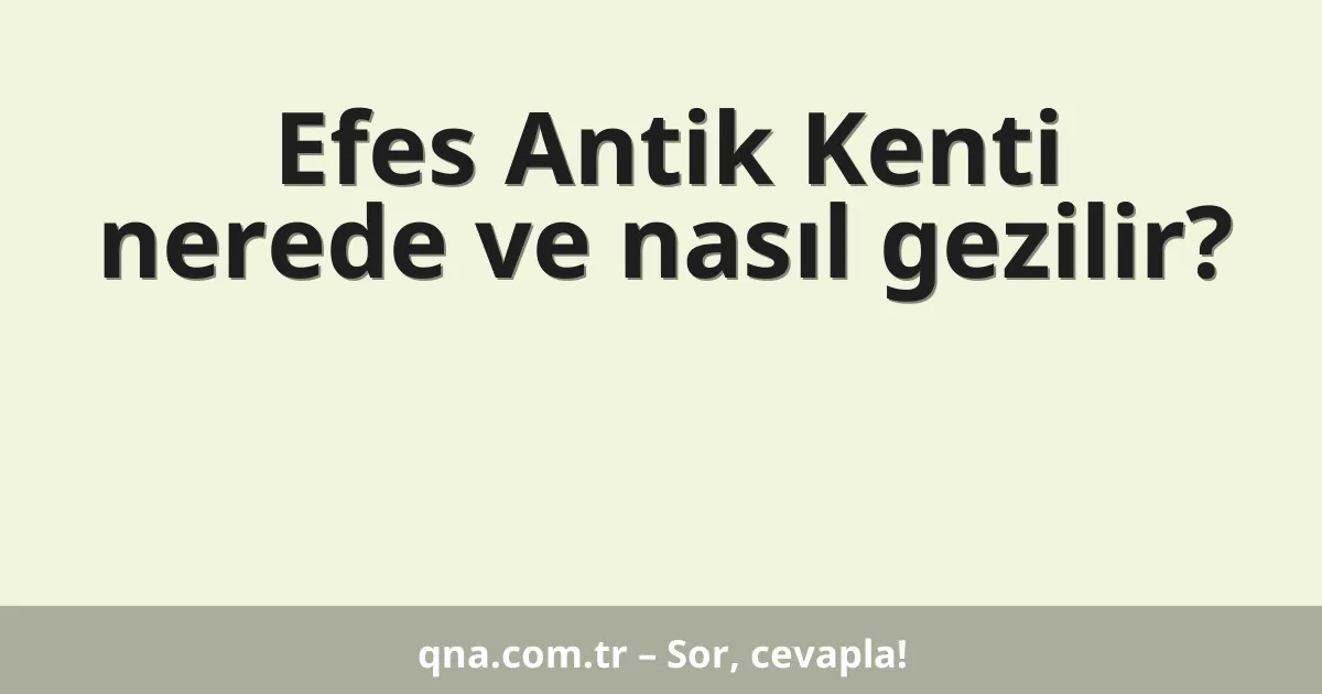Efes Antik Kenti nerede ve nasıl gezilir?