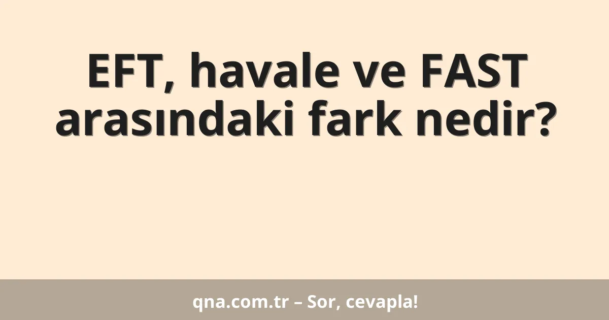 EFT, havale ve FAST arasındaki fark nedir?