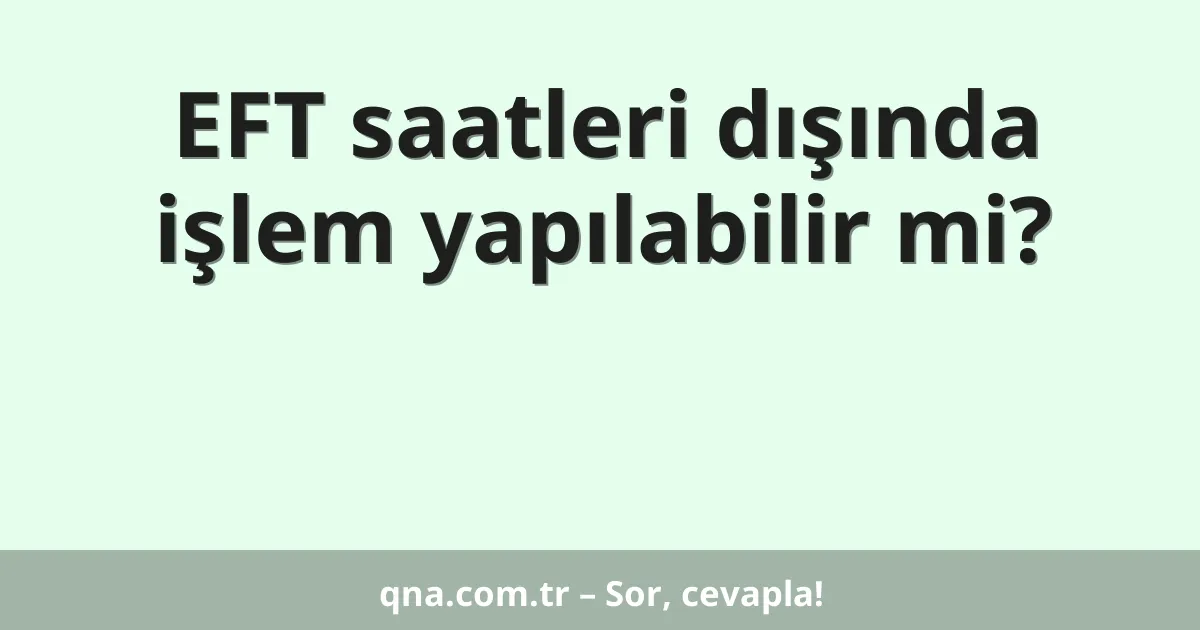 EFT saatleri dışında işlem yapılabilir mi?