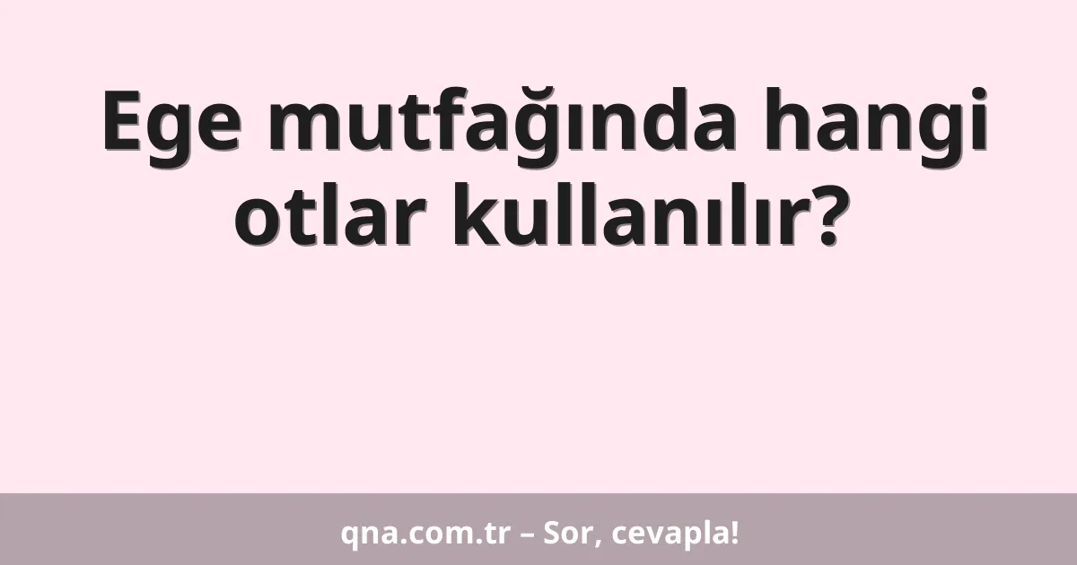 Ege mutfağında hangi otlar kullanılır?