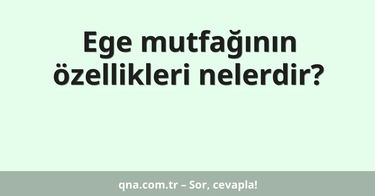 Ege mutfağının özellikleri nelerdir?