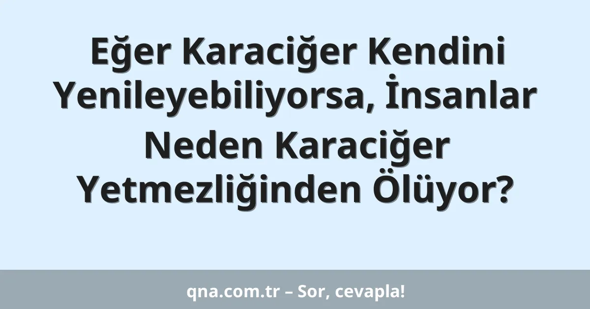 Eğer Karaciğer Kendini Yenileyebiliyorsa, İnsanlar Neden Karaciğer Yetmezliğinden Ölüyor?
