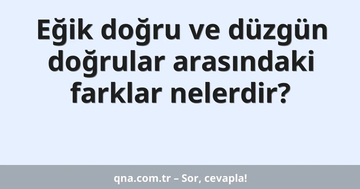 Eğik doğru ve düzgün doğrular arasındaki farklar nelerdir?