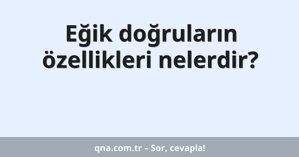 Eğik doğruların özellikleri nelerdir?