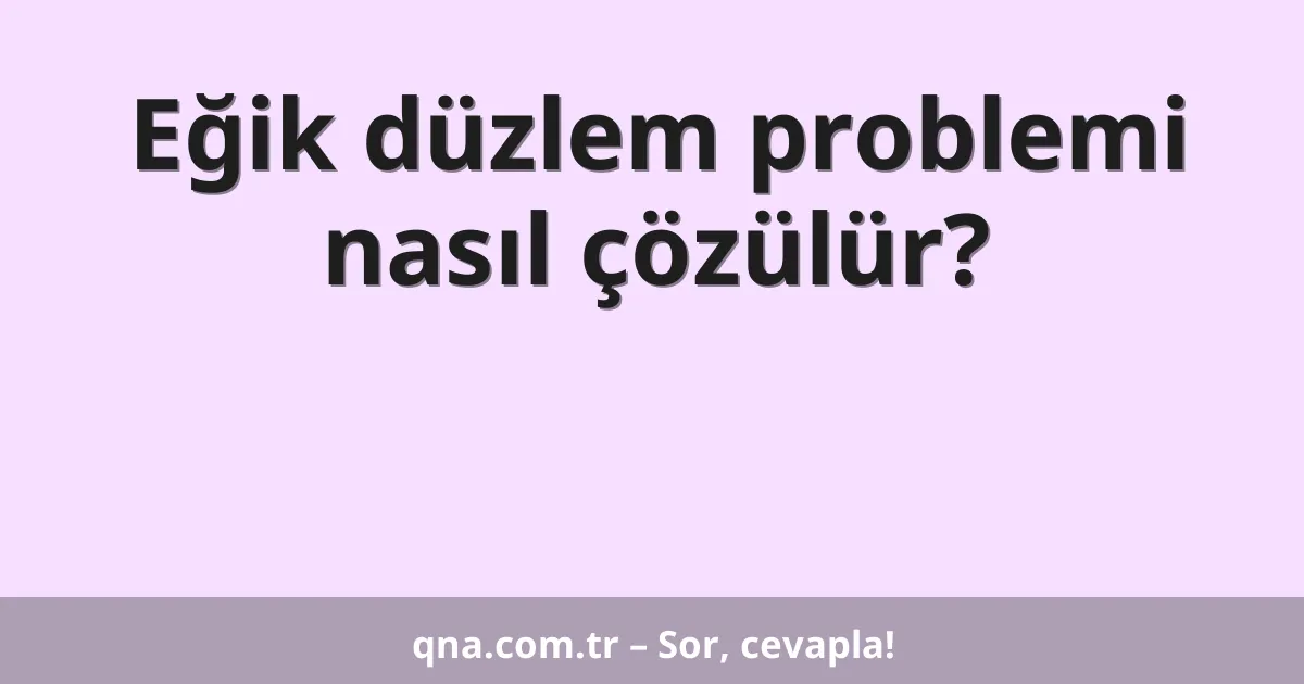 Eğik düzlem problemi nasıl çözülür?