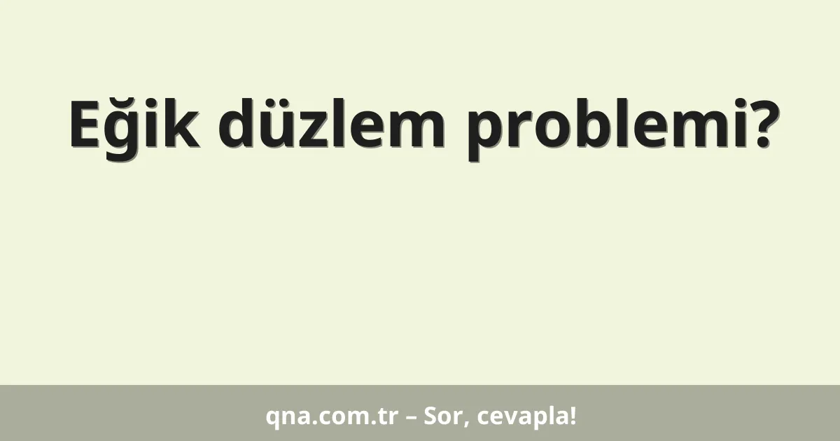 Eğik düzlem problemi?